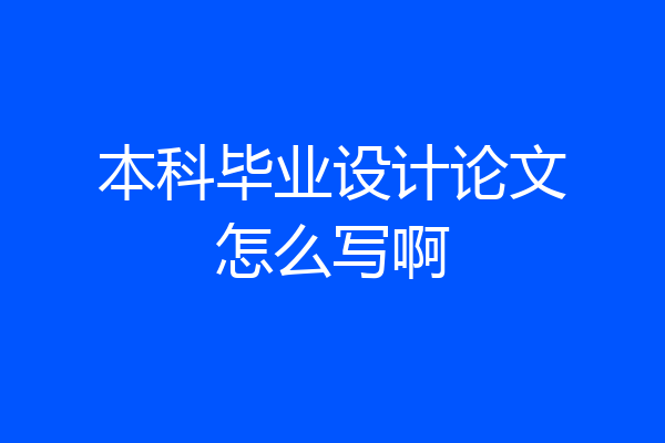 本科毕业设计论文怎么写啊