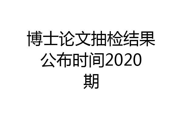 博士论文抽检结果公布时间2020期