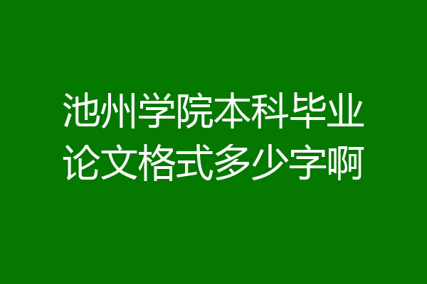 池州学院本科毕业论文格式多少字啊