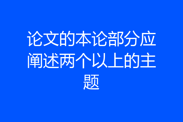 论文的本论部分应阐述两个以上的主题
