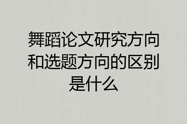 舞蹈论文研究方向和选题方向的区别是什么