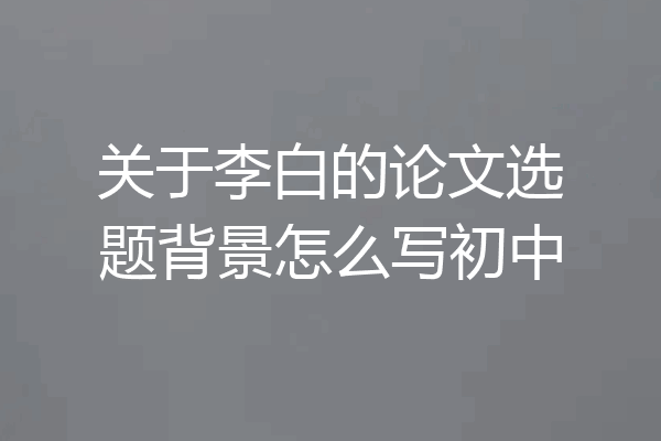 关于李白的论文选题背景怎么写初中