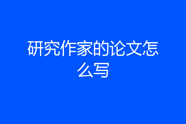 研究作家的论文怎么写