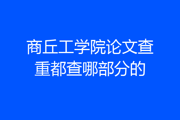 商丘工学院论文查重都查哪部分的