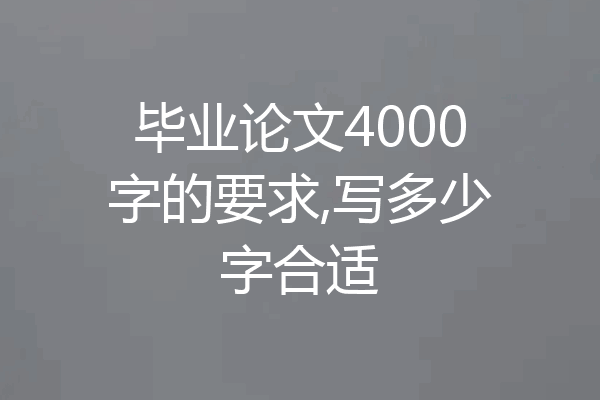 毕业论文4000字的要求,写多少字合适