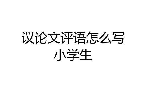 议论文评语怎么写小学生
