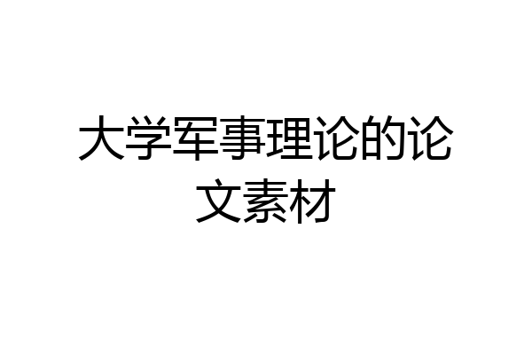 大学军事理论的论文素材
