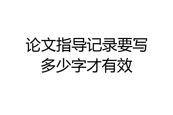 论文指导记录要写多少字才有效