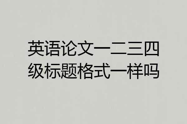 英语论文一二三四级标题格式一样吗