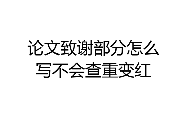 论文致谢部分怎么写不会查重变红