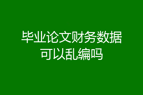 毕业论文财务数据可以乱编吗