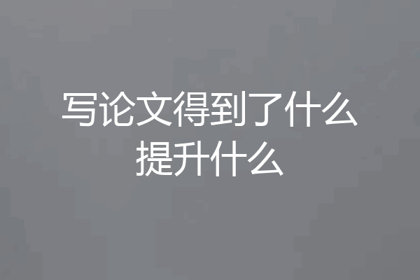 写论文得到了什么提升什么