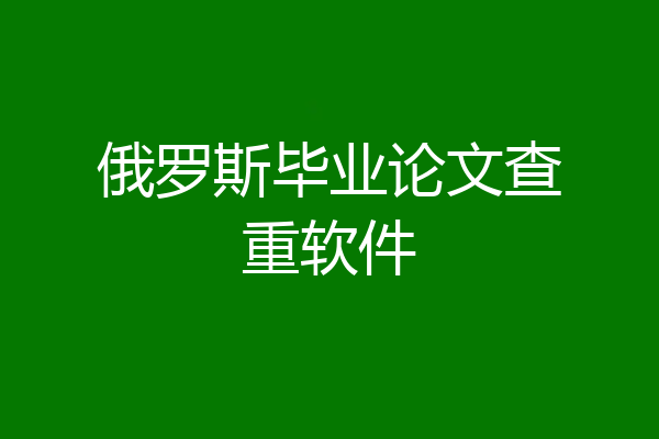 俄罗斯毕业论文查重软件