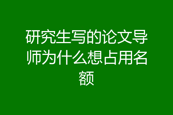 研究生写的论文导师为什么想占用名额