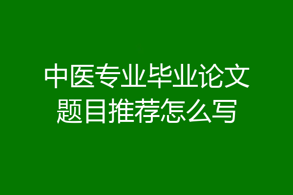 中医专业毕业论文题目推荐怎么写