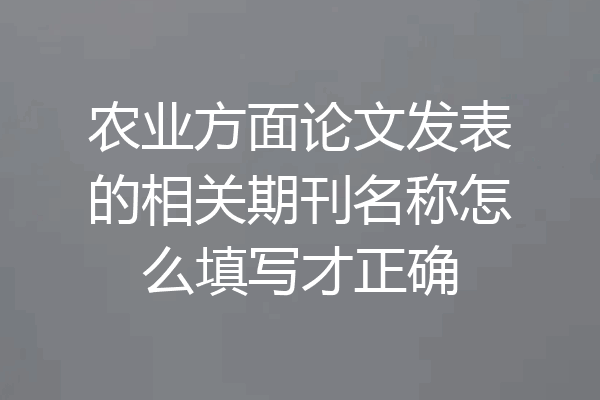 农业方面论文发表的相关期刊名称怎么填写才正确