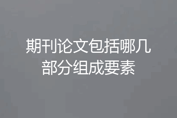 期刊论文包括哪几部分组成要素