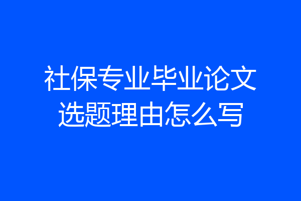 社保专业毕业论文选题理由怎么写