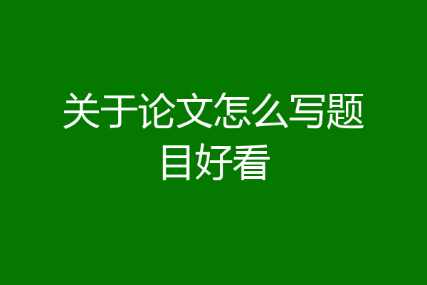 关于论文怎么写题目好看