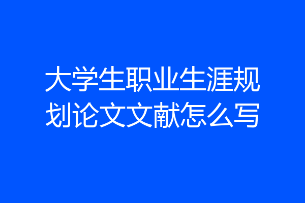 大学生职业生涯规划论文文献怎么写