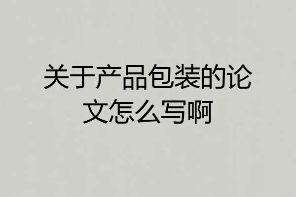 关于产品包装的论文怎么写啊