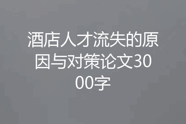 酒店人才流失的原因与对策论文3000字