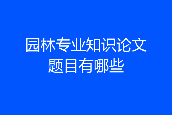 园林专业知识论文题目有哪些