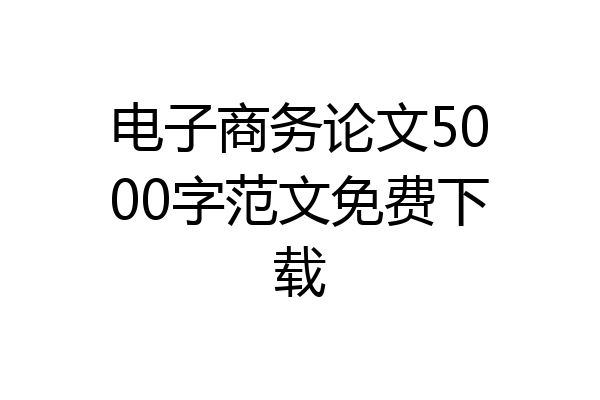 电子商务论文5000字范文免费下载