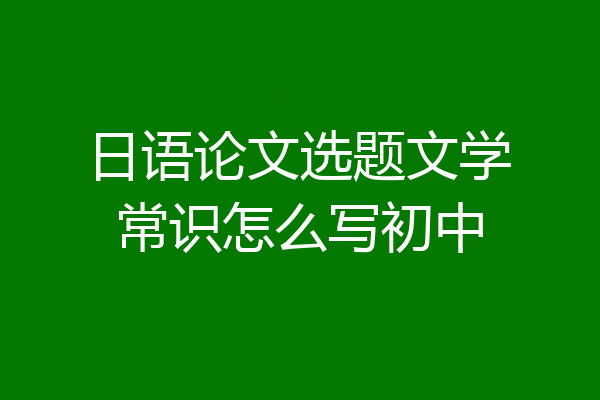 日语论文选题文学常识怎么写初中
