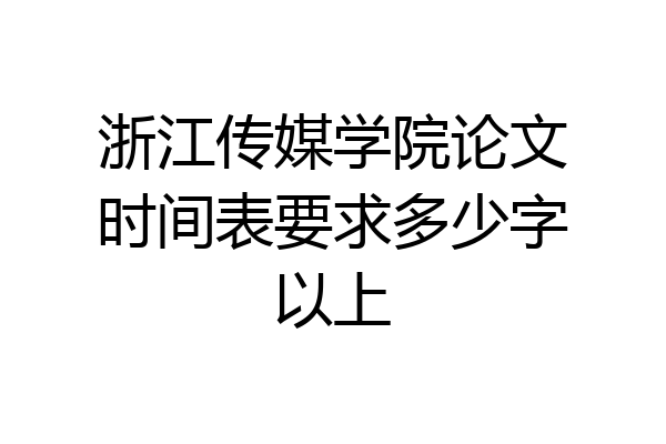 浙江传媒学院论文时间表要求多少字以上