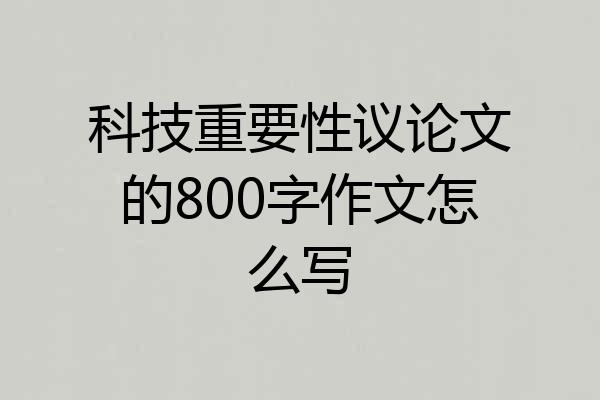科技重要性议论文的800字作文怎么写
