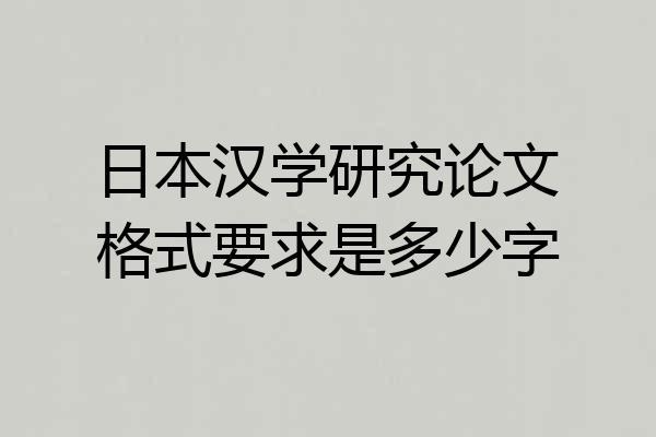 日本汉学研究论文格式要求是多少字