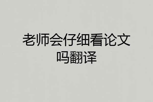 老师会仔细看论文吗翻译
