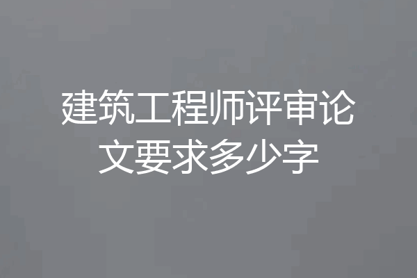 建筑工程师评审论文要求多少字
