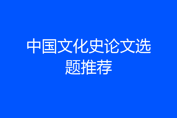 中国文化史论文选题推荐