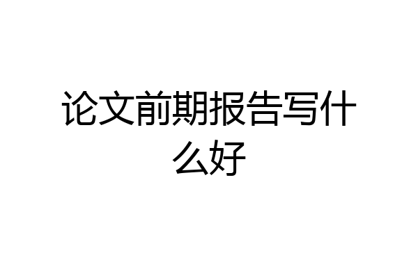 论文前期报告写什么好