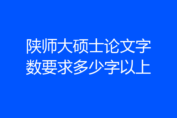 陕师大硕士论文字数要求多少字以上