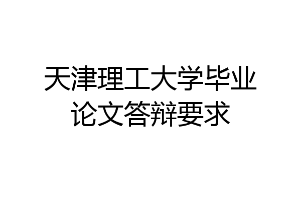 天津理工大学毕业论文答辩要求