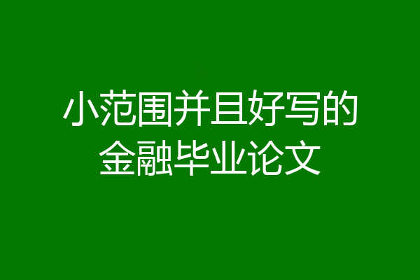 小范围并且好写的金融毕业论文