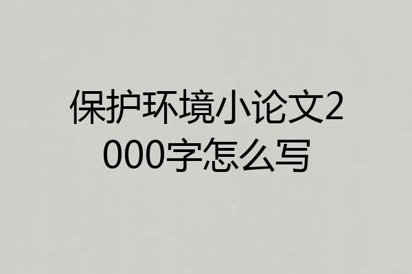 保护环境小论文2000字怎么写