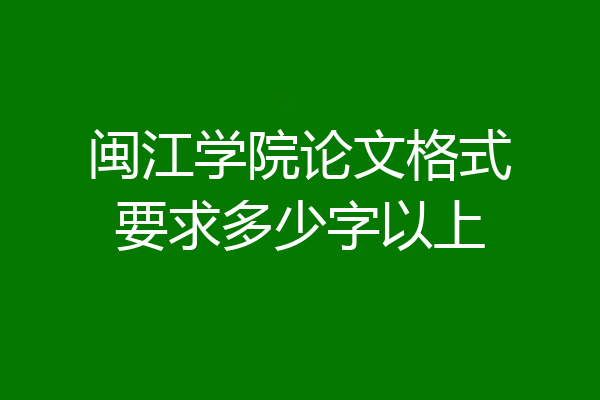 闽江学院论文格式要求多少字以上