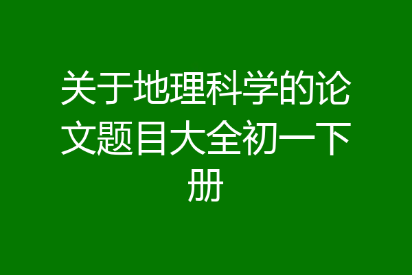 关于地理科学的论文题目大全初一下册