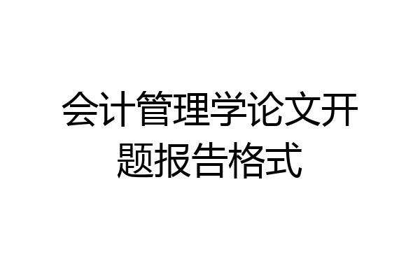 会计管理学论文开题报告格式