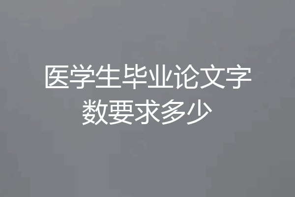 医学生毕业论文字数要求多少