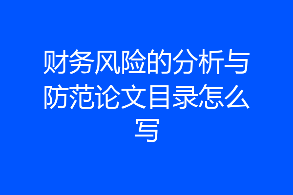 财务风险的分析与防范论文目录怎么写