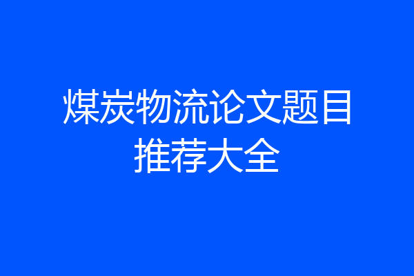 煤炭物流论文题目推荐大全