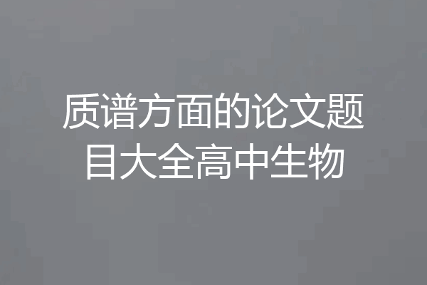 质谱方面的论文题目大全高中生物