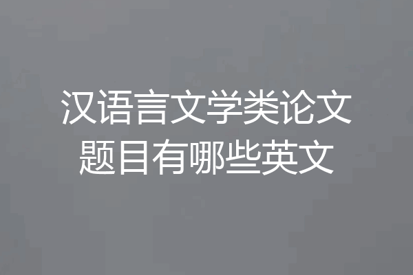 汉语言文学类论文题目有哪些英文