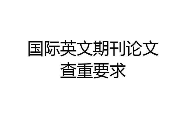 国际英文期刊论文查重要求