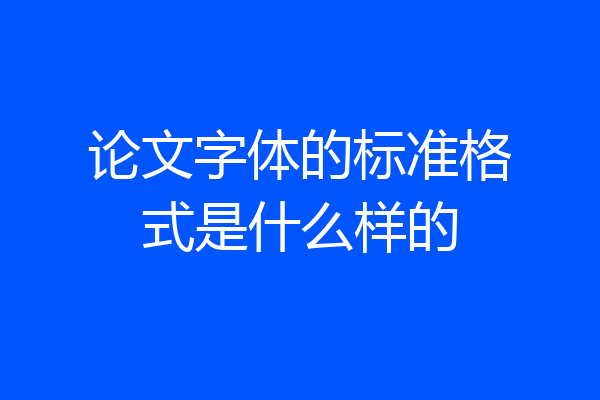 论文字体的标准格式是什么样的